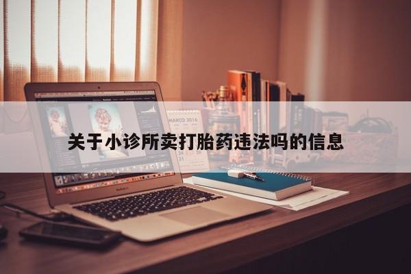 堕胎药药店购买微信联系方式关于小诊所卖打胎药违法吗的信息